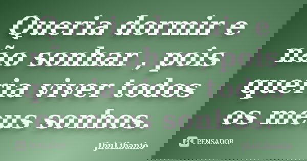 Queria dormir e não sonhar , pois queria viver todos os meus sonhos.... Frase de JhúLibanio.
