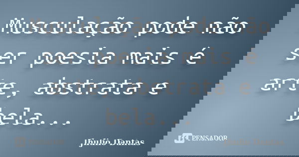 Musculação pode não ser poesia mais é arte, abstrata e bela...... Frase de Jhulio Dantas.