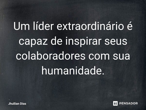 ⁠Um líder extraordinário é capaz de inspirar seus colaboradores com sua humanidade.... Frase de Jhullian Dias.