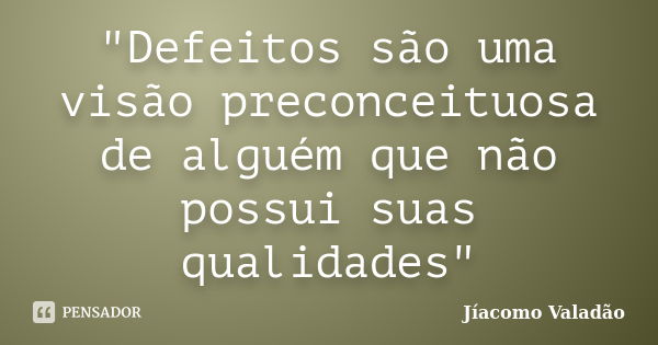 "Defeitos são uma visão preconceituosa de alguém que não possui suas qualidades"... Frase de Jíacomo Valadão.