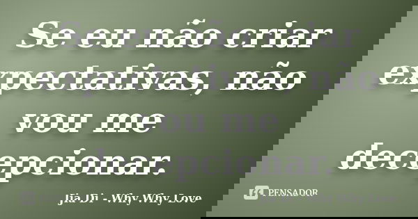 Se eu não criar expectativas, não vou me decepcionar.... Frase de Jia Di - Why Why Love.
