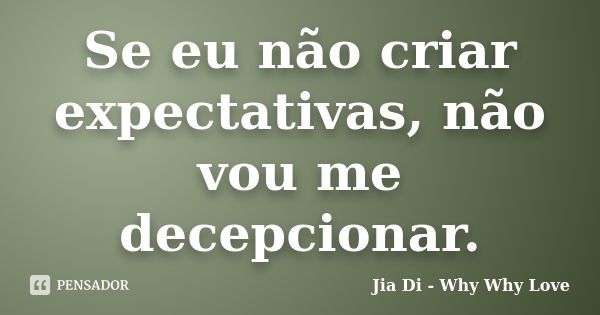 Se eu não criar expectativas, não vou me decepcionar.... Frase de Jia Di - Why Why Love.