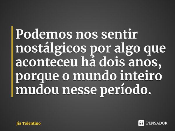 ⁠Podemos nos sentir nostálgicos por algo que aconteceu há dois anos, porque o mundo inteiro mudou nesse período.... Frase de Jia Tolentino.