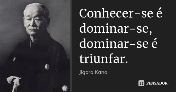 Conhecer-se é dominar-se, dominar-se é triunfar.... Frase de Jigoro Kano.