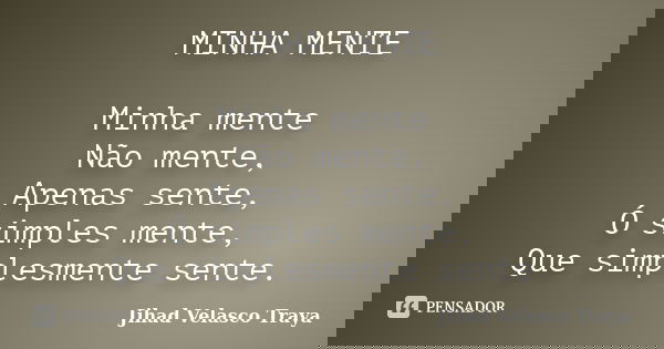 MINHA MENTE Minha mente Não mente, Apenas sente, Ó simples mente, Que simplesmente sente.... Frase de Jihad Velasco Traya.