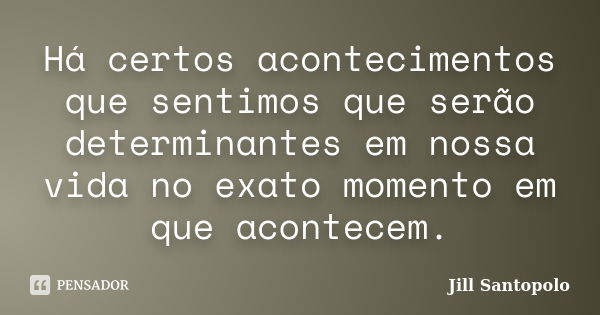 Há certos acontecimentos que sentimos que serão determinantes em nossa vida no exato momento em que acontecem.... Frase de Jill Santopolo.