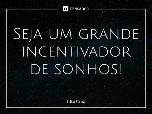 Seja um grande incentivador de sonhos!⁠... Frase de Jilto Cruz.