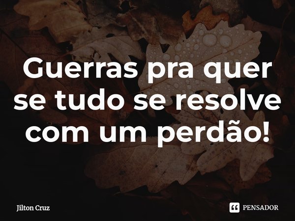 Guerras pra quer se tudo se resolve com um perdão!⁠... Frase de Jilton cruz.