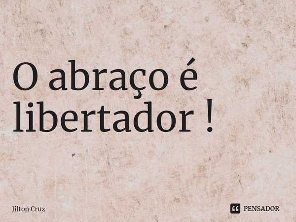 O abraço é libertador !⁠... Frase de Jilton cruz.