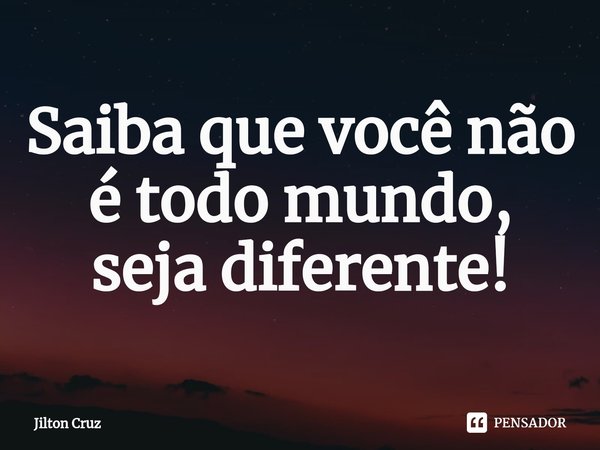 ⁠Saiba que você não é todo mundo, seja diferente!... Frase de Jilton cruz.