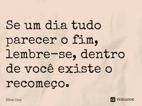 Se um dia tudo parecer o fim, lembre-se, dentro de você existe o recomeço.⁠... Frase de Jilton cruz.