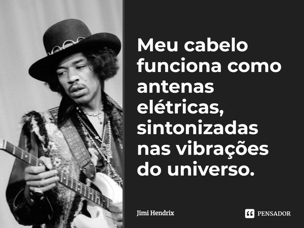 ⁠Meu cabelo funciona como antenas elétricas, sintonizadas nas vibrações do universo.... Frase de Jimi Hendrix.