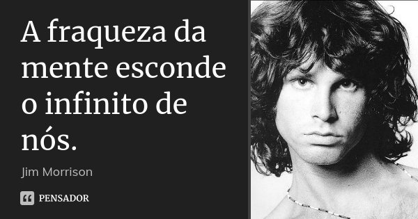 A fraqueza da mente esconde o infinito de nós.... Frase de Jim Morrison.