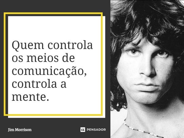 Quem controla os meios de comunicação, controla a mente.... Frase de Jim Morrison.