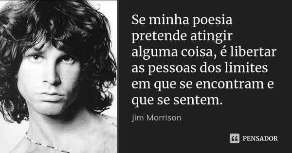 Se minha poesia pretende atingir alguma coisa, é libertar as pessoas dos limites em que se encontram e que se sentem.... Frase de Jim Morrison.