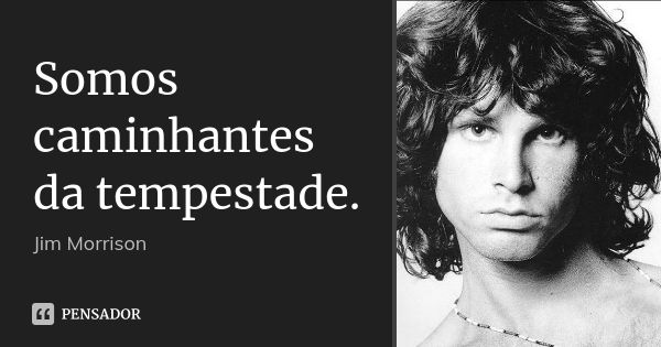 Somos caminhantes da tempestade.... Frase de Jim Morrison.