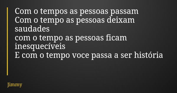 Com o tempos as pessoas passam Com o tempo as pessoas deixam saudades com o tempo as pessoas ficam inesquecíveis E com o tempo voce passa a ser história... Frase de Jimmy.