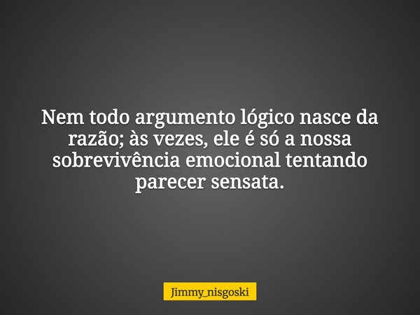 Nem todo argumento lógico nasce da razão; às vezes, ele é só a nossa sobrevivência emocional tentando parecer sensata.... Frase de jimmy_nisgoski.