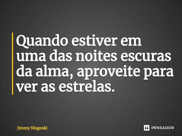 ⁠Quando estiver em uma das noites escuras da alma, aproveite para ver as estrelas.... Frase de Jimmy Nisgoski.