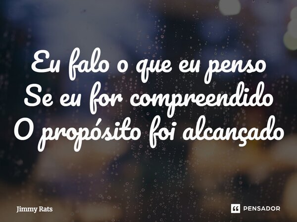 ⁠Eu falo o que eu penso Se eu for compreendido O propósito foi alcançado... Frase de Jimmy Rats.