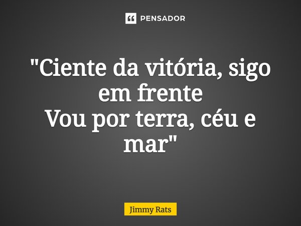 "⁠Ciente da vitória, sigo em frente Vou por terra, céu e mar"... Frase de Jimmy Rats.