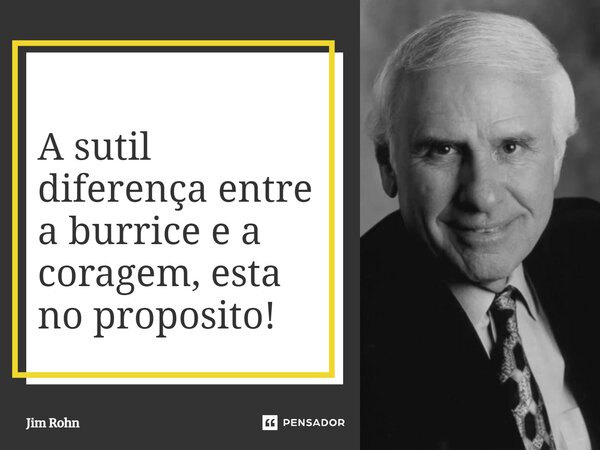 A sutil diferença entre a burrice e a coragem, esta no proposito!⁠... Frase de Jim Rohn.
