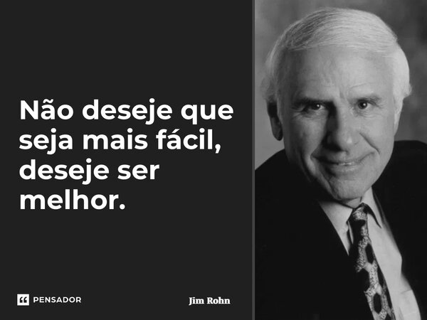 ⁠Não deseje que seja mais fácil, deseje ser melhor.... Frase de Jim Rohn.