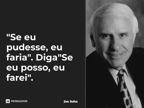 ⁠"Se eu pudesse, eu faria". Diga "Se eu posso, eu farei".... Frase de Jim Rohn.