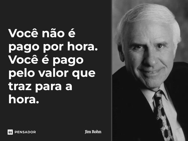 ⁠Você não é pago por hora. Você é pago pelo valor que traz para a hora.... Frase de Jim Rohn.