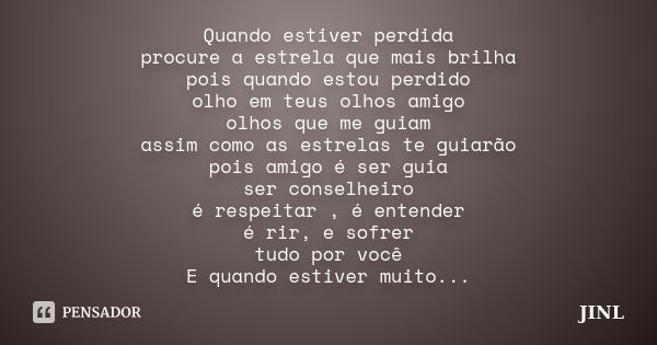 Quando estiver perdida procure a estrela que mais brilha pois quando estou perdido olho em teus olhos amigo olhos que me guiam assim como as estrelas te guiarão... Frase de JINL.