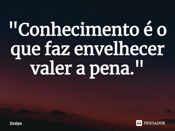 "Conhecimento é o que faz envelhecer valer a pena."
⁠... Frase de Jiraiya.
