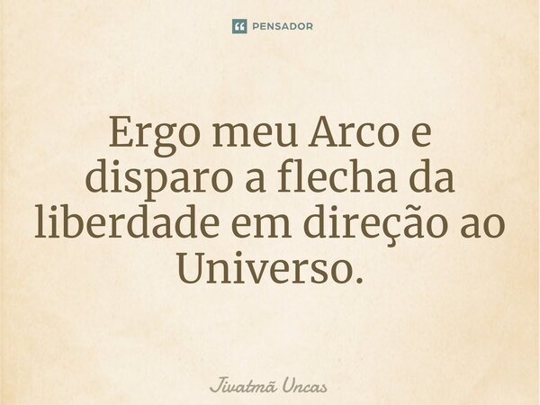 ⁠Ergo meu Arco e disparo a flecha da liberdade em direção ao Universo.... Frase de Jivatmã Uncas.