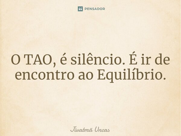 ⁠O TAO, é silêncio. É ir de encontro ao Equilíbrio.... Frase de Jivatma Uncas.