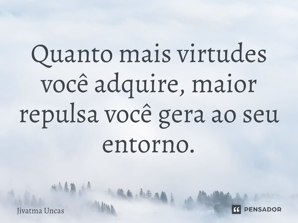⁠Quanto mais virtudes você adquire, maior repulsa você gera ao seu entorno.... Frase de Jivatma Uncas.