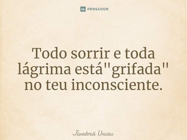 ⁠Todo sorrir e toda lágrima está "grifada" no teu inconsciente.... Frase de Jivatma Uncas.
