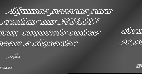 Algumas pessoas para realizar um SONHO dormem, enquento outras se poeem a dispertar.... Frase de jJaja.