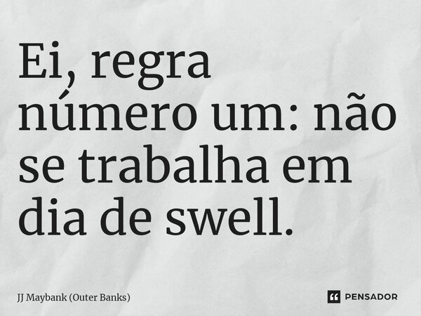 ⁠Ei, regra número um: não se trabalha em dia de swell.... Frase de JJ Maybank (Outer Banks).