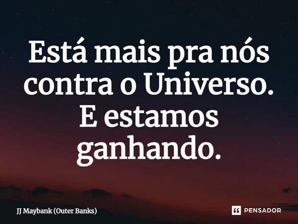 ⁠Está mais pra nós contra o Universo. E estamos ganhando.... Frase de JJ Maybank (Outer Banks).
