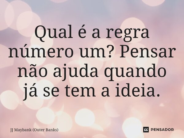 ⁠Qual é a regra número um? Pensar não ajuda quando já se tem a ideia.... Frase de JJ Maybank (Outer Banks).