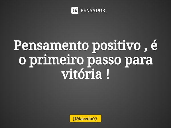 ⁠Pensamento positivo , é o primeiro passo para vitória !... Frase de JJMacedo07.