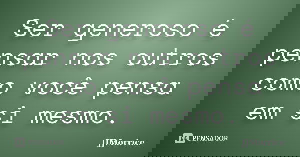 Ser generoso é pensar nos outros como você pensa em si mesmo.... Frase de JJMorrice.