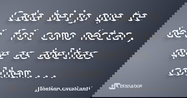 Cada beijo que te dei foi como néctar, que as abelhas colhem....... Frase de JJoelson Cavalcanti.