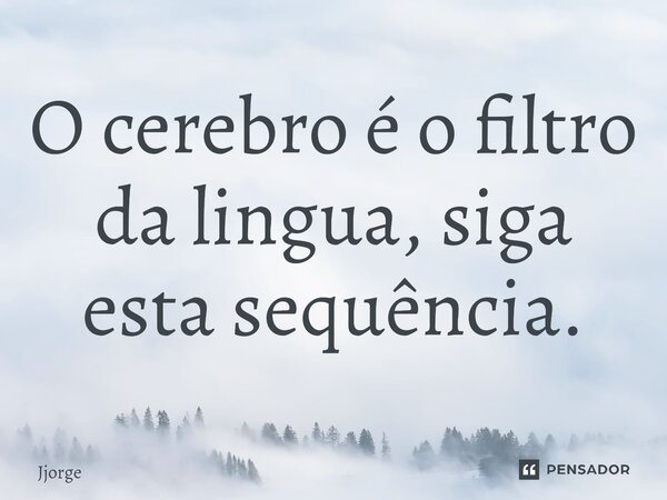 O cerebro é o filtro da lingua, siga esta sequência⁠.... Frase de jjorge.