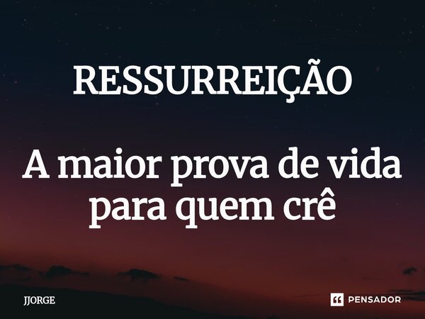 ⁠RESSURREIÇÃO A maior prova de vida para quem crê... Frase de jjorge.