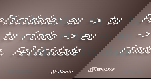 Felicidade: eu -> tu -> tu rindo -> eu rindo. Felicidade... Frase de JJr Couto.