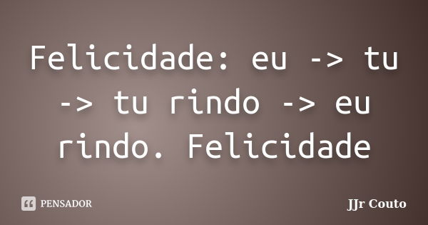 Felicidade: eu -> tu -> tu rindo -> eu rindo. Felicidade... Frase de JJr Couto.