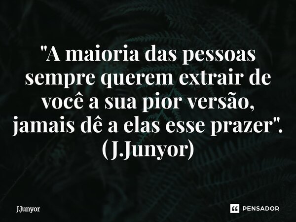 ⁠"A maioria das pessoas sempre querem extrair de você a sua pior versão, jamais dê a elas esse prazer". (J.Junyor)... Frase de J.Junyor.