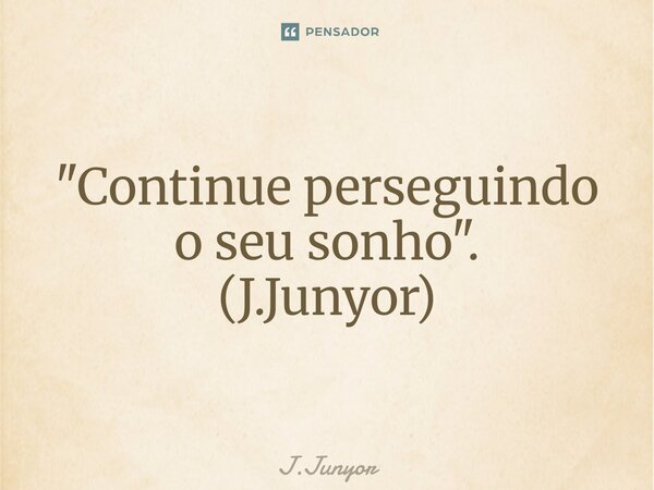 ⁠"Continue perseguindo o seu sonho". (J.Junyor)... Frase de J.Junyor.