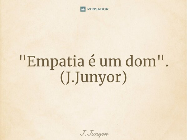 ⁠"Empatia é um dom". (J.Junyor)... Frase de J.Junyor.