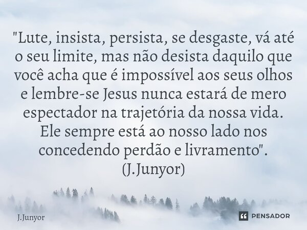 ⁠⁠"Lute, insista, persista, se desgaste, vá até o seu limite, mas não desista daquilo que você acha que é impossível aos seus olhos e lembre-se Jesus nunca... Frase de J.Junyor.